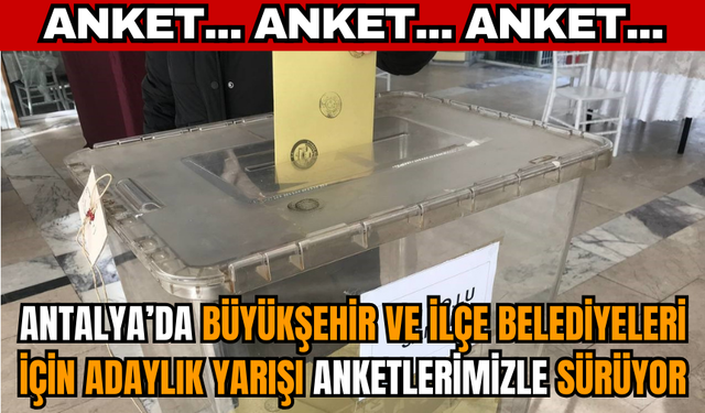 Antalya'da büyükşehir ve ilçe belediyeleri için adaylık yarışı anketlerimizle devam ediyor