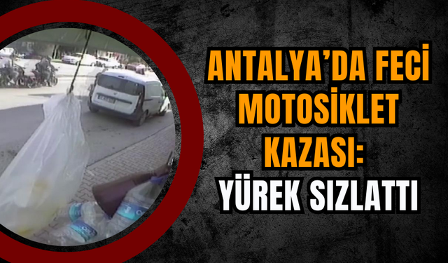 Antalya’da Feci Motosiklet Kazası: Yürek sızlattı
