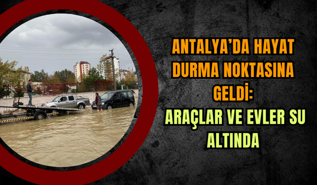 Antalya’da Hayat Durma Noktasına Geldi: Araçlar ve Evler Su Altında