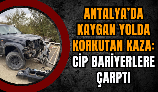 Antalya’da Kaygan Yolda Korkutan Kaza: Cip Bariyerlere Çarptı