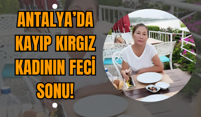 Antalya’da Kayıp Kırgız Kadının Feci Sonu!