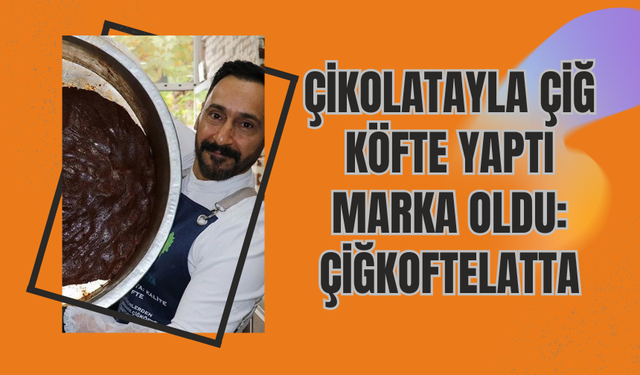 Çikolatayla Çiğ Köfte Yaptı Marka Oldu: Çiğkoftelatta