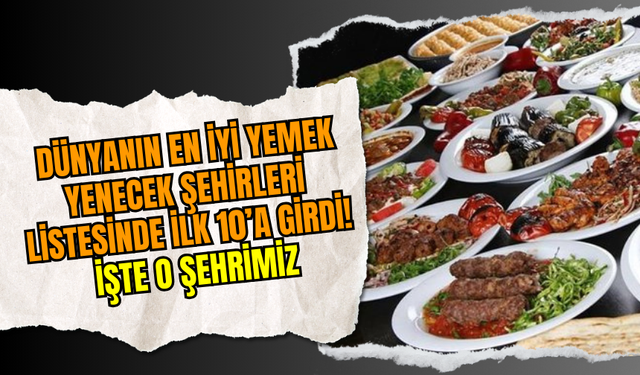 Dünyanın En İyi Yemek Yenecek Şehirleri Listesinde İlk 10’a Girdi! İşte o Şehrimiz