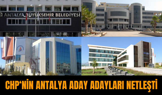 CHP’nin Antalya aday adayları netleşti! Liste kabarık