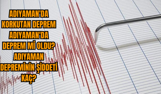 Adıyaman'da korkutan deprem Adıyaman'da deprem mi oldu? Adıyaman depreminin şiddeti kaç?