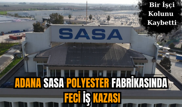 Adana SASA Polyester Fabrikasında Feci İş Kazası: Bir İşçi Kolunu Kaybetti