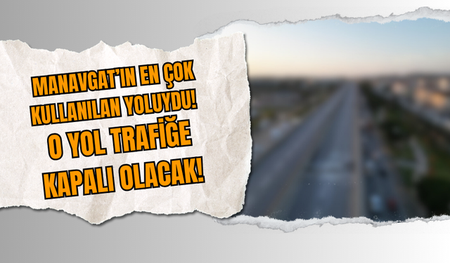 Manavgat’ın en çok kullanılan yoluydu! O yol trafiğe kapalı olacak!