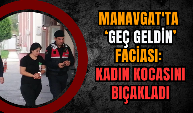 Manavgat'ta ‘Geç Geldin’ Faciası: Kadın Kocasını Bıçakladı