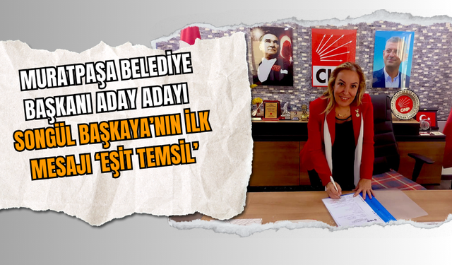 Muratpaşa Belediye Başkanı Aday Adayı Songül Başkaya’nın ilk mesajı ‘eşit temsil’