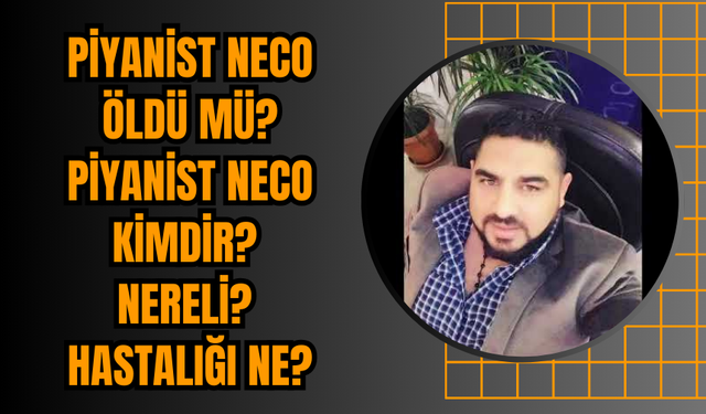 Piyanist Neco öldü mü? Piyanist Neco kimdir? Nereli? Hastalığı Ne?