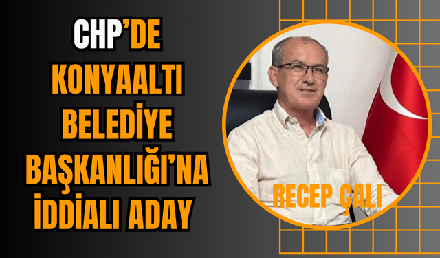 CHP’de Konyaaltı Belediye Başkanlığı’na İddialı Aday: Recep Çalı