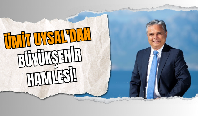 Ümit Uysal'dan Büyükşehir Hamlesi!