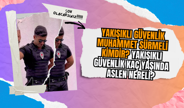 Yakışıklı Güvenlik Muhammet Sürmeli kimdir? Yakışıklı Güvenlik kaç yaşında aslen nereli?