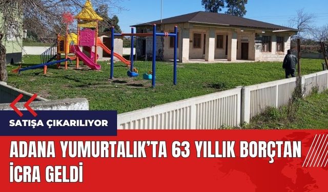 Adana Yumurtalık'ta 63 yıllık borçtan icra geldi