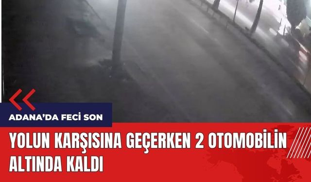 Adana'da feci son! Yolun karşısına geçerken 2 otomobilin altında kaldı