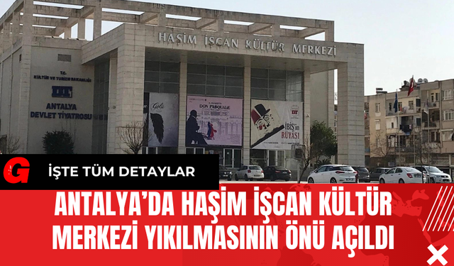 Antalya’da Haşim İşcan Kültür Merkezi Yıkılmasının Önü Açıldı