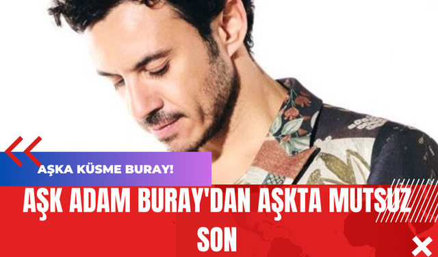 Aşk Adam Buray'dan Aşkta Mutsuz Son