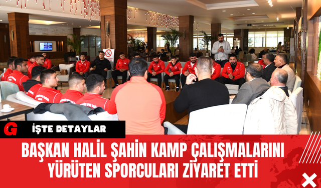 Başkan Halil Şahin Kamp Çalışmalarını Yürüten Sporcuları Ziyaret Etti