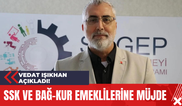 Vedat Işıkhan Açıkladı! SSK ve Bağ-Kur Emeklilerine Müjde