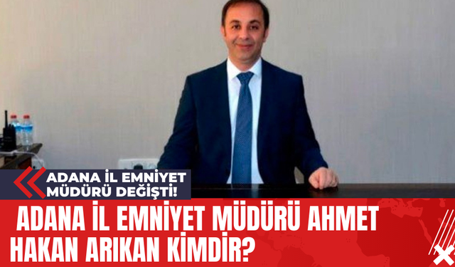 Adana İl Emniyet Müdürü Değişti! Adana İl Emniyet Müdürü Ahmet Hakan Arıkan Kimdir?