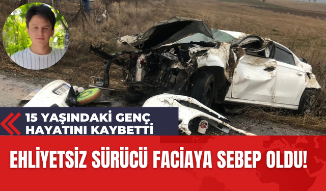 Ehliyetsiz Sürücü Faciaya Sebep Oldu! 15 Yaşındaki Genç Hayatını Kaybetti