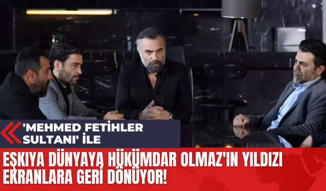 Eşkıya Dünyaya Hükümdar Olmaz'ın Yıldızı 'Mehmed Fetihler Sultanı' İle Geri Dönüyor!