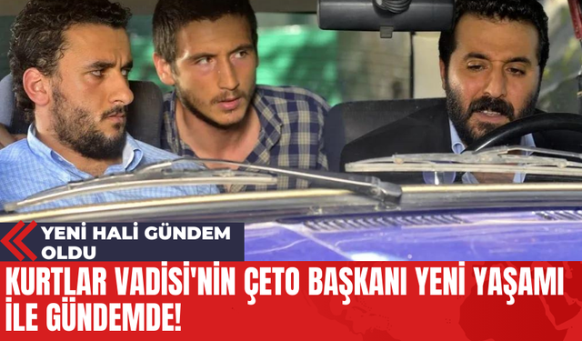 Kurtlar Vadisi'nin Çeto Başkanı Yeni Yaşamı İle Gündemde!