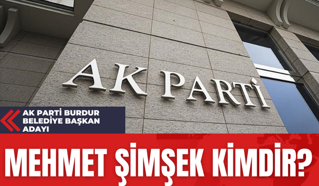 Ak Parti Burdur Belediye Başkan Adayı Mehmet Şimşek Kimdir?