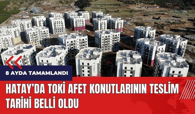 Hatay'da TOKİ afet konutlarının teslim tarihi belli oldu