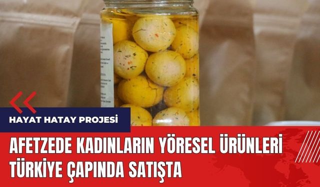 Hayat Hatay Projesi! Afetzede kadınların yöresel ürünleri Türkiye çapında satışta