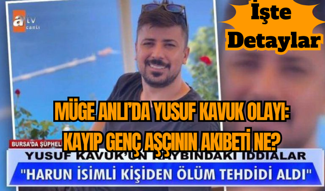 Müge Anlı’da Yusuf Kavuk Olayı: Kayıp Genç Aşçının Akıbeti Ne?