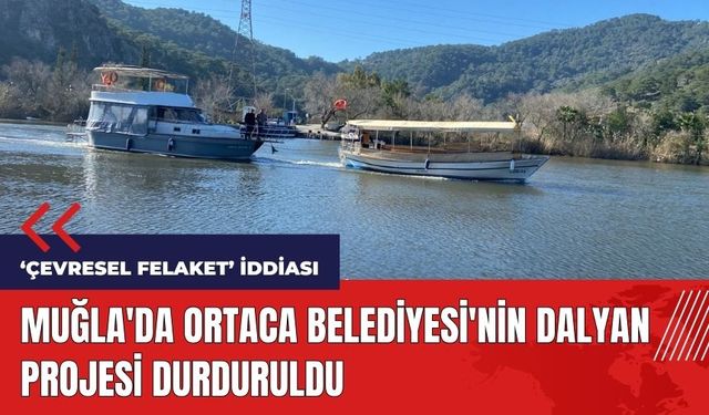 Muğla'da Ortaca Belediyesi'nin Dalyan projesi durduruldu