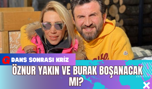 Öznur Yakın ve Burak Boşanacak Mı? Dans Sonrası Kriz