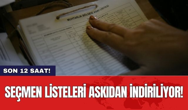 Seçmen listeleri askıdan indiriliyor! Son 12 saat