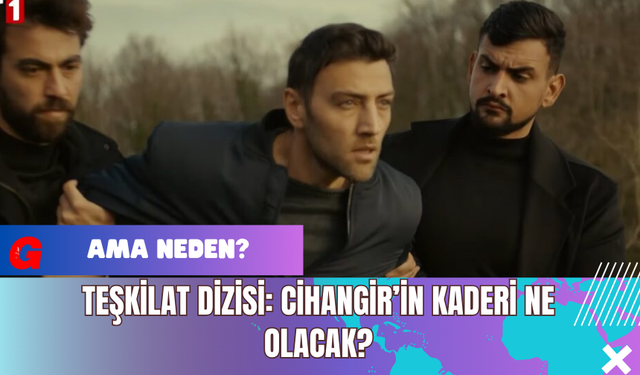 Teşkilat Dizisi: Cihangir’in Kaderi Ne Olacak?