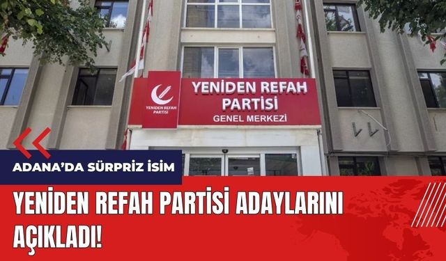 Yeniden Refah Partisi adaylarını açıkladı! Adana'da sürpriz isim