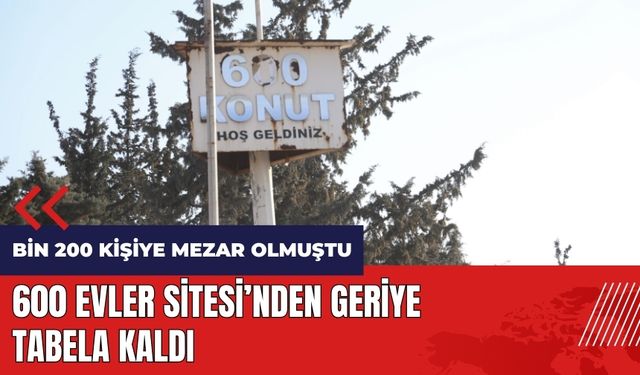 Bin 200 kişiye mezar olmuştu! 600 Evler Sitesi'nden geriye tabela kaldı