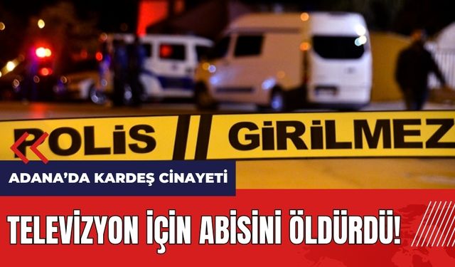 Adana'da kardeş cinayeti! Televizyon için abisini öldürdü