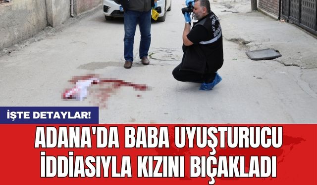 Adana'da baba uy*şturucu iddiasıyla kızını bıçakladı