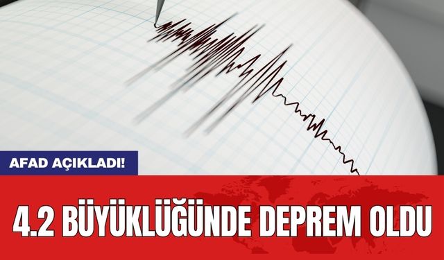 AFAD açıkladı! 4.2 büyüklüğünde deprem oldu