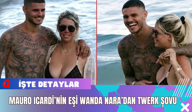 Mauro Icardi’nin Eşi Wanda Nara’dan Twerk Şovu