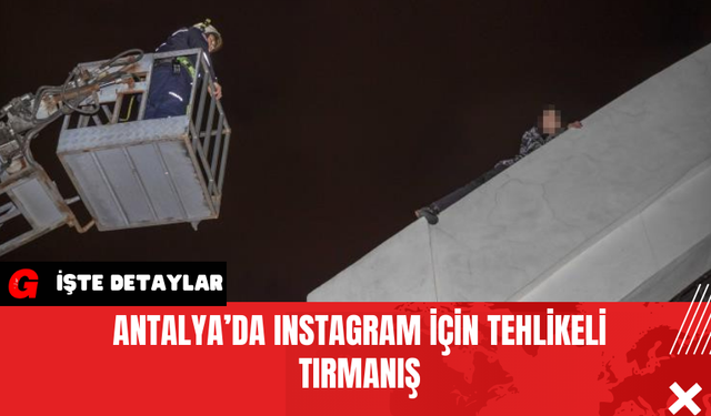 Antalya’da Instagram İçin Tehlikeli Tırmanış