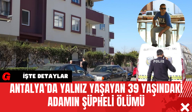 Antalya’da Yalnız Yaşayan 39 Yaşındaki Adamın Şüpheli Ölümü