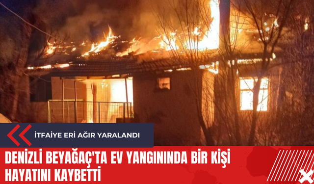 Denizli Beyağaç'ta ev yangınında bir kişi hayatını kaybetti