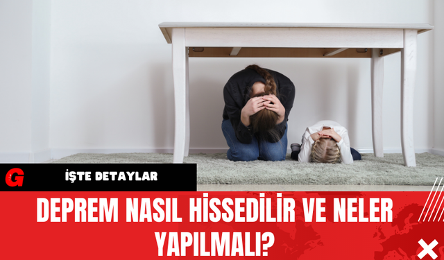 Deprem Nasıl Hissedilir ve Neler Yapılmalı?