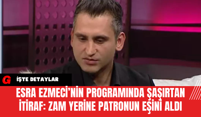 Esra Ezmeci’nin Programında Şaşırtan İtiraf: Zam Yerine Patronun Eşini Aldı