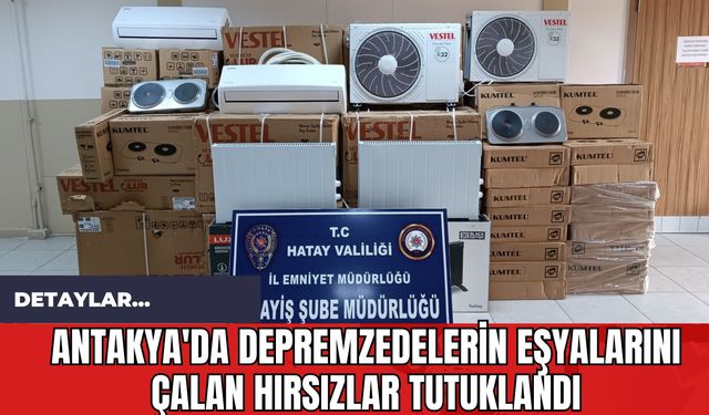 Antakya'da Depremzedelerin Eşyalarını Çalan Hırsızlar Tutuklandı