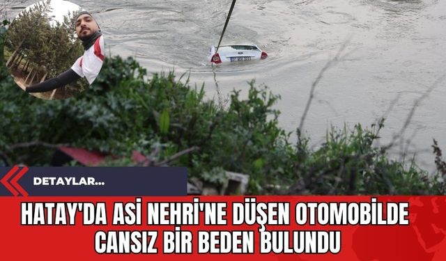 Hatay'da Asi Nehri'ne Düşen Otomobilde Cansız Bir Beden Bulundu