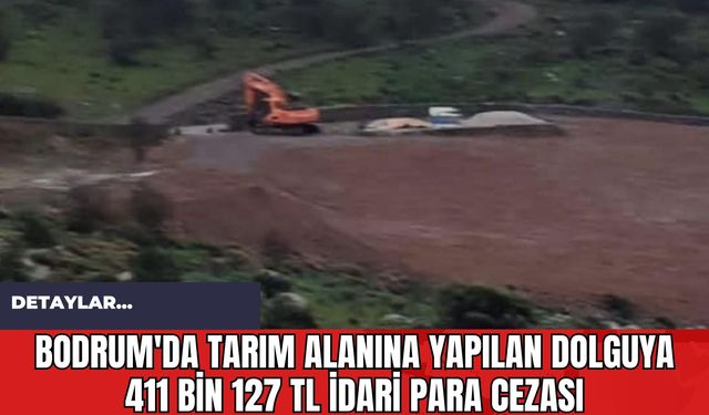 Bodrum'da Tarım Alanına Yapılan Dolguya 411 Bin 127 TL İdari Para Cezası