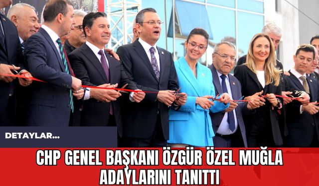 CHP Genel Başkanı Özgür Özel Muğla Adaylarını Tanıttı!